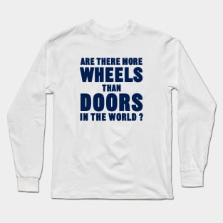 Are there more wheels than doors in the world? Long Sleeve T-Shirt